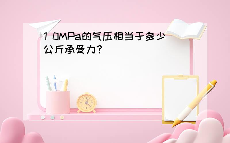 1 0MPa的气压相当于多少公斤承受力?