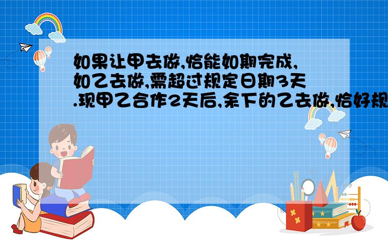 如果让甲去做,恰能如期完成,如乙去做,需超过规定日期3天.现甲乙合作2天后,余下的乙去做,恰好规定日恰好规定日期内完成,求规定日期.