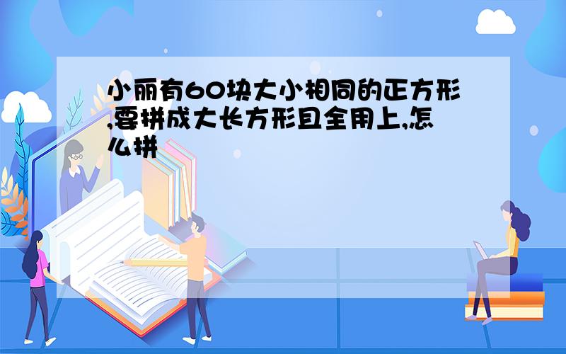 小丽有60块大小相同的正方形,要拼成大长方形且全用上,怎么拼