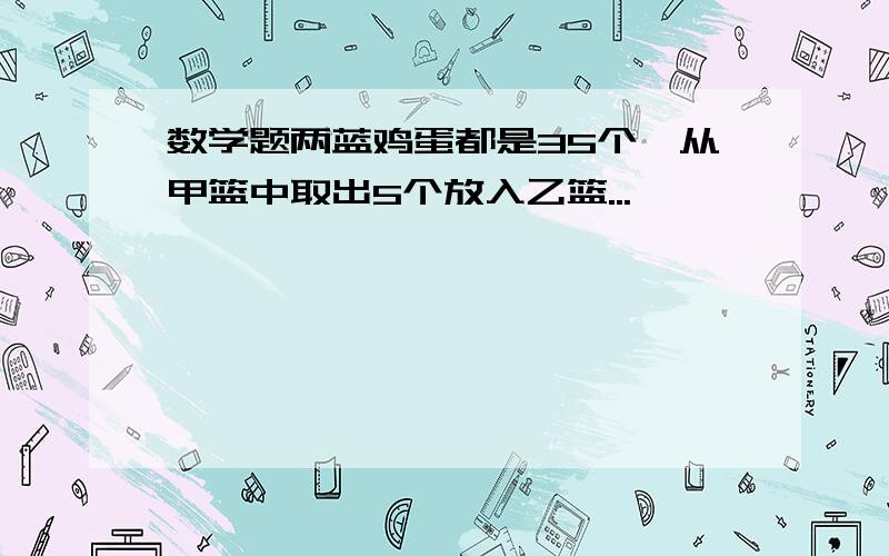 数学题两蓝鸡蛋都是35个,从甲篮中取出5个放入乙篮...