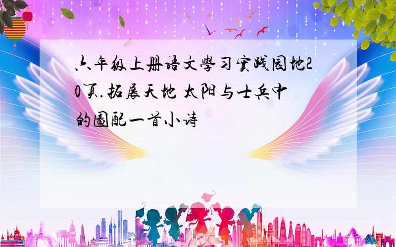 六年级上册语文学习实践园地20页.拓展天地 太阳与士兵中的图配一首小诗