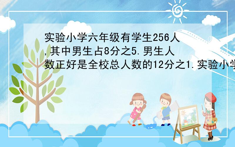 实验小学六年级有学生256人,其中男生占8分之5.男生人数正好是全校总人数的12分之1.实验小学共有多少学生