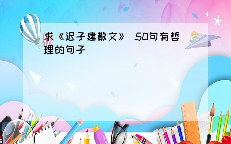 求《迟子建散文》 50句有哲理的句子