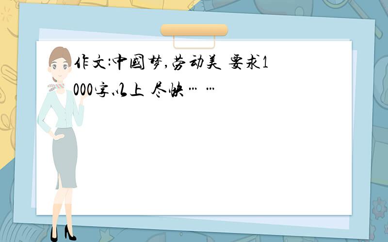 作文:中国梦,劳动美 要求1000字以上 尽快……