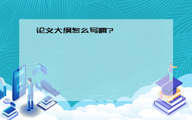 论文大纲怎么写啊?