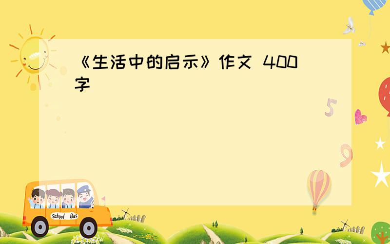 《生活中的启示》作文 400字