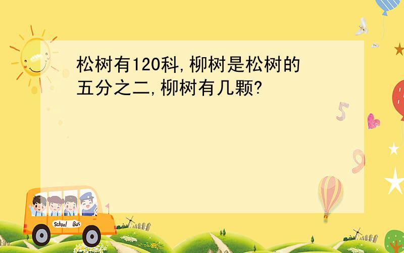 松树有120科,柳树是松树的五分之二,柳树有几颗?