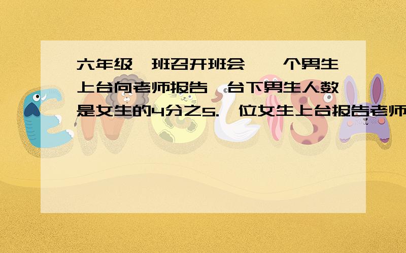 六年级一班召开班会,一个男生上台向老师报告,台下男生人数是女生的4分之5.一位女生上台报告老师,台下男生人数是女生的7分之8,六年级一班共有多少人?不能用方程!