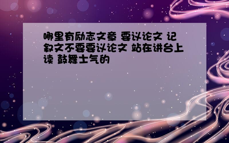 哪里有励志文章 要议论文 记叙文不要要议论文 站在讲台上读 鼓舞士气的