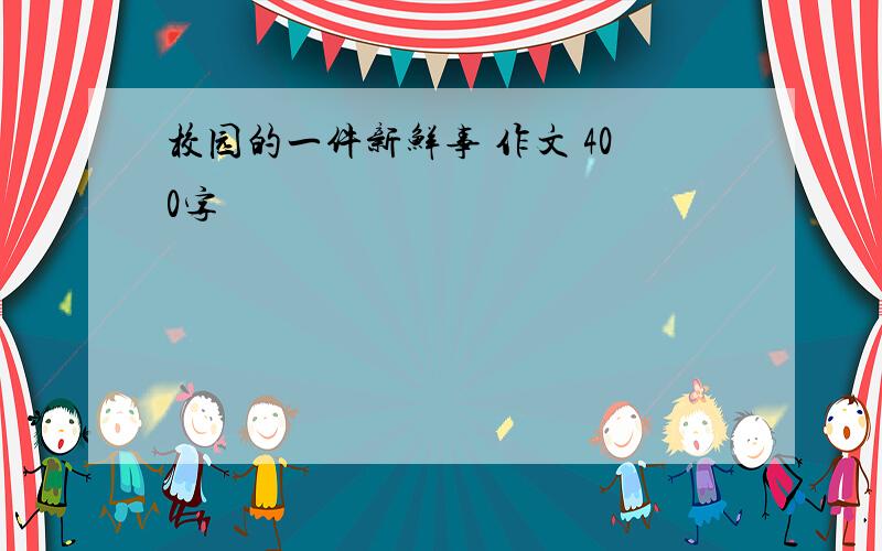 校园的一件新鲜事 作文 400字