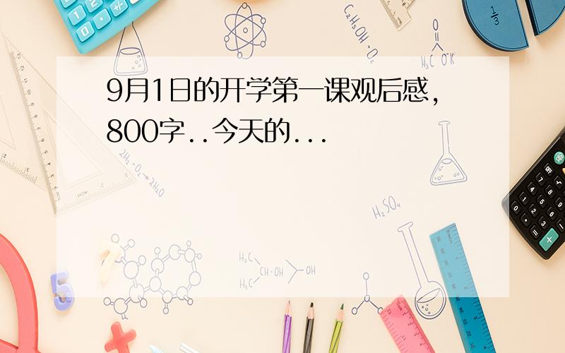 9月1日的开学第一课观后感,800字..今天的...