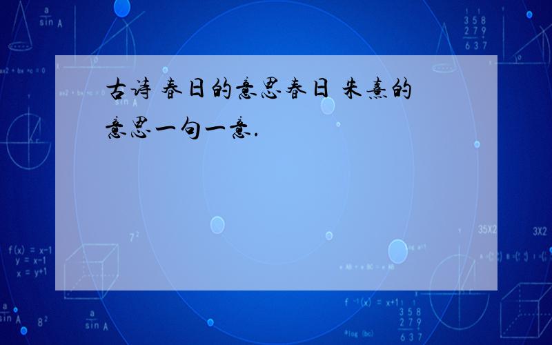 古诗 春日的意思春日 朱熹的意思一句一意.