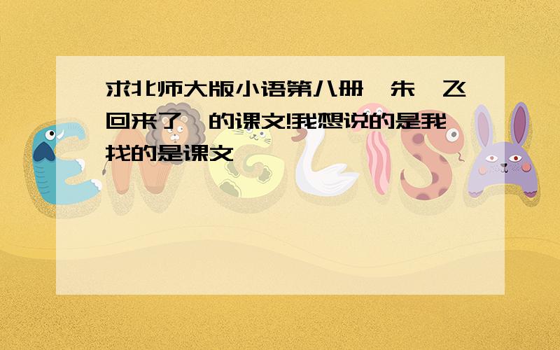 求北师大版小语第八册《朱鹮飞回来了》的课文!我想说的是我找的是课文……