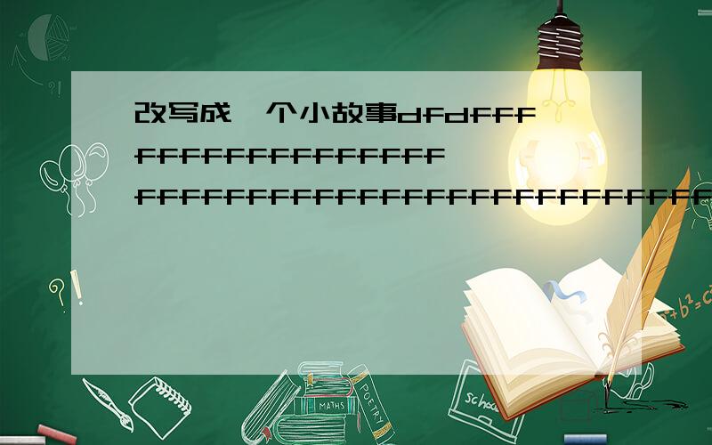 改写成一个小故事dfdfffffffffffffffffffffffffffffffffffffffffffffffffffffffffffffffffffffffffffffffffffffffffffffffffffffffffffffffffffffffffffffffffffffffffffffffffffffffffffffffffffffffffffffffffffffffffffffffffffffffffffffffffffffffffffffff