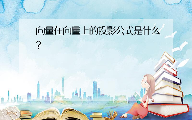 向量在向量上的投影公式是什么?