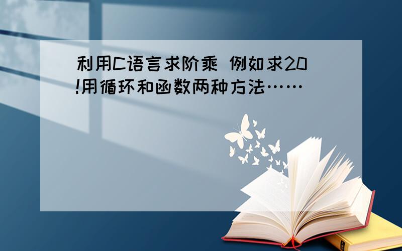 利用C语言求阶乘 例如求20!用循环和函数两种方法……