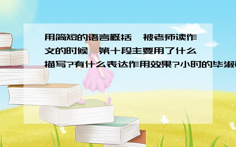 用简短的语言概括《被老师读作文的时候》第十段主要用了什么描写?有什么表达作用效果?小时的毕淑敏是一个怎样的学生?请结合文中一出事例具体说明.