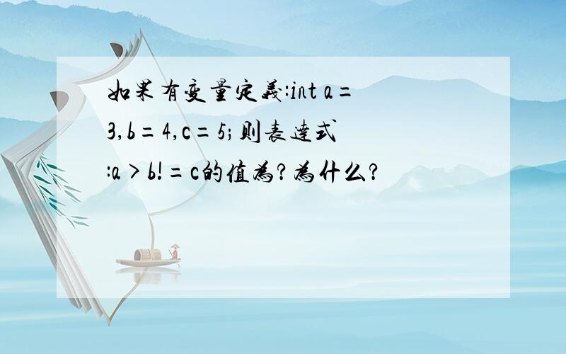 如果有变量定义:int a=3,b=4,c=5;则表达式:a>b!=c的值为?为什么?