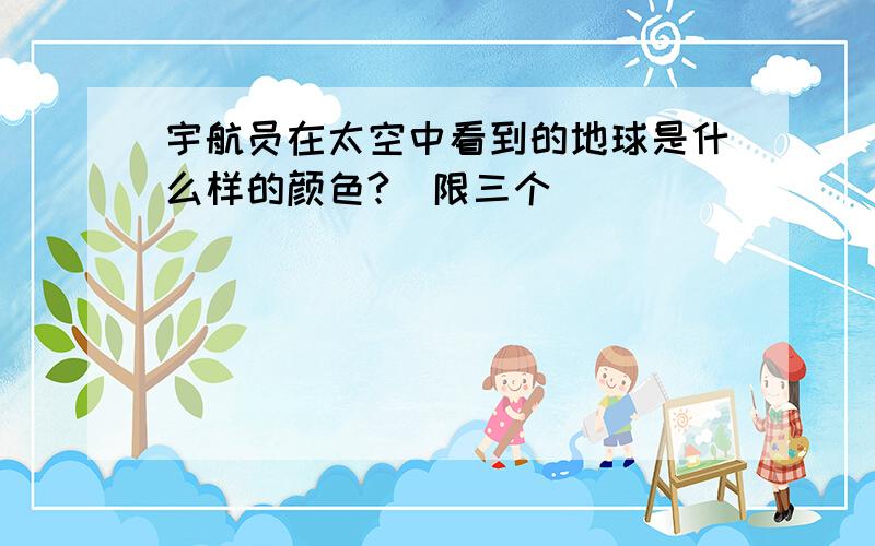 宇航员在太空中看到的地球是什么样的颜色?(限三个)