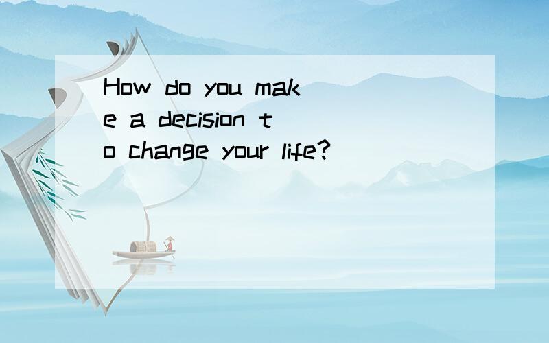 How do you make a decision to change your life?