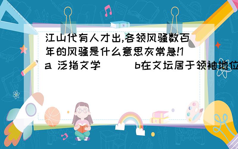 江山代有人才出,各领风骚数百年的风骚是什么意思灰常急!1a 泛指文学      b在文坛居于领袖地位或某方面领先