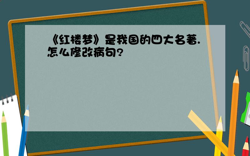 《红楼梦》是我国的四大名著.怎么修改病句?