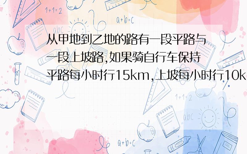 从甲地到乙地的路有一段平路与一段上坡路,如果骑自行车保持平路每小时行15km,上坡每小时行10km,下坡每小时行18km,那么从甲地到乙地需29分钟,从乙地到甲地需25分钟,从甲地到乙地全程是多少