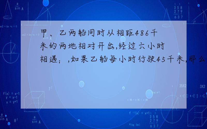 甲、乙两船同时从相距486千米的两地相对开出,经过六小时相遇；,如果乙船每小时行驶45千米,那么甲船每小时行驶多少千米?