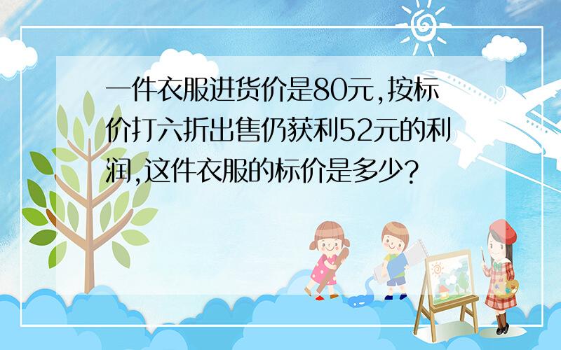 一件衣服进货价是80元,按标价打六折出售仍获利52元的利润,这件衣服的标价是多少?