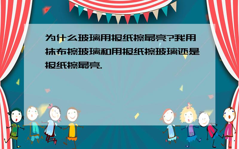 为什么玻璃用报纸擦最亮?我用抹布擦玻璃和用报纸擦玻璃还是报纸擦最亮.