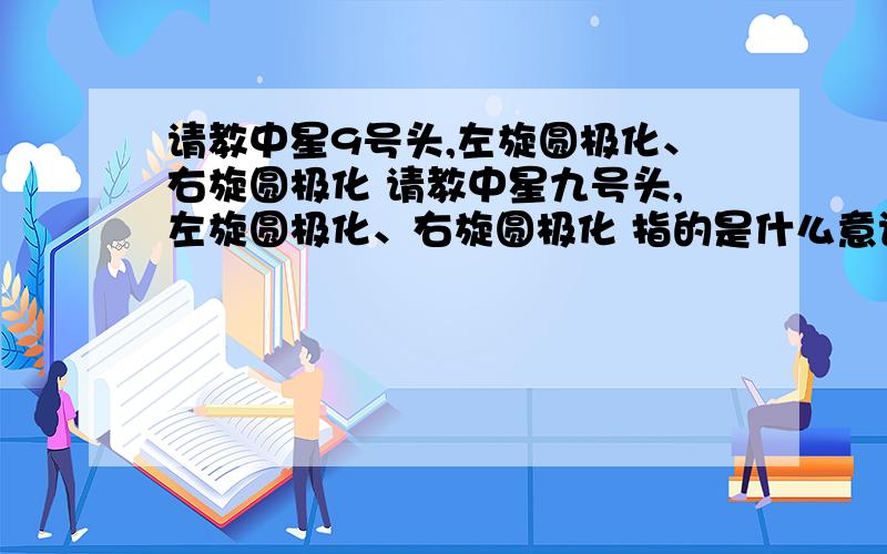 请教中星9号头,左旋圆极化、右旋圆极化 请教中星九号头,左旋圆极化、右旋圆极化 指的是什么意识