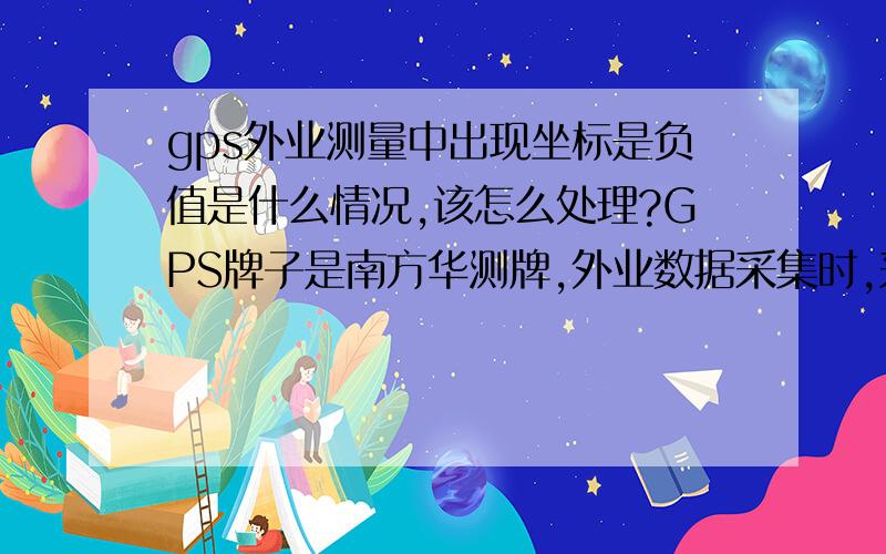 gps外业测量中出现坐标是负值是什么情况,该怎么处理?GPS牌子是南方华测牌,外业数据采集时,采用相对坐标系,连接好仪器,新建文件后偶尔出现横纵坐标值为负值（反正与当地正确的坐标不同