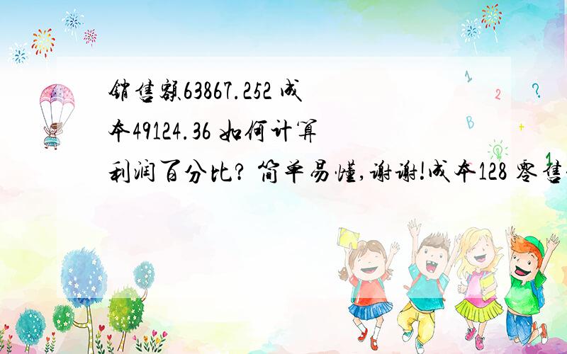 销售额63867.252 成本49124.36 如何计算利润百分比? 简单易懂,谢谢!成本128 零售价多少能保持35%的利润,简单易懂,谢谢!