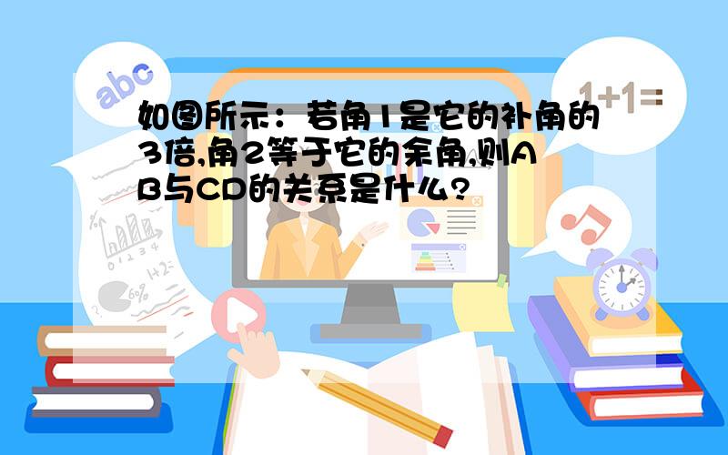 如图所示：若角1是它的补角的3倍,角2等于它的余角,则AB与CD的关系是什么?