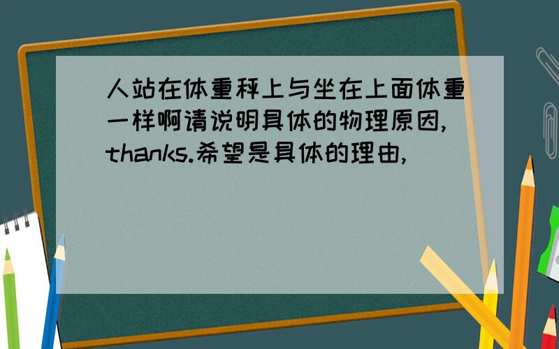 人站在体重秤上与坐在上面体重一样啊请说明具体的物理原因,thanks.希望是具体的理由,