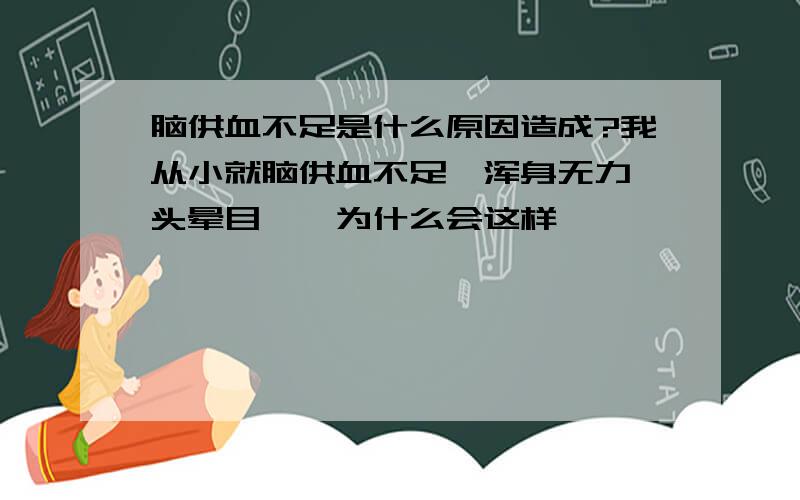 脑供血不足是什么原因造成?我从小就脑供血不足,浑身无力,头晕目眩,为什么会这样,