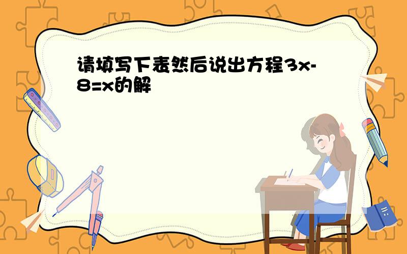 请填写下表然后说出方程3x-8=x的解