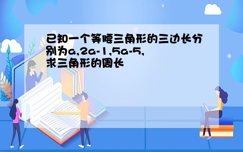 已知一个等腰三角形的三边长分别为a,2a-1,5a-5,求三角形的周长