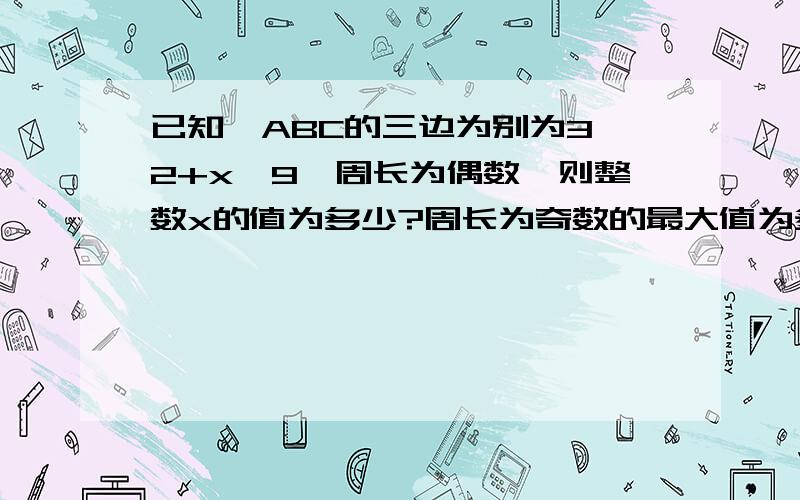 已知△ABC的三边为别为3,2+x,9,周长为偶数,则整数x的值为多少?周长为奇数的最大值为多少?