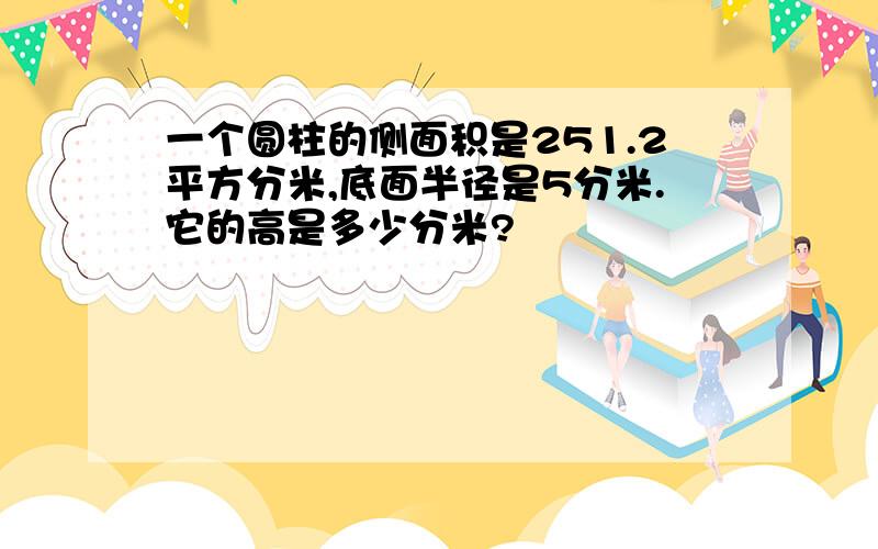 一个圆柱的侧面积是251.2平方分米,底面半径是5分米.它的高是多少分米?