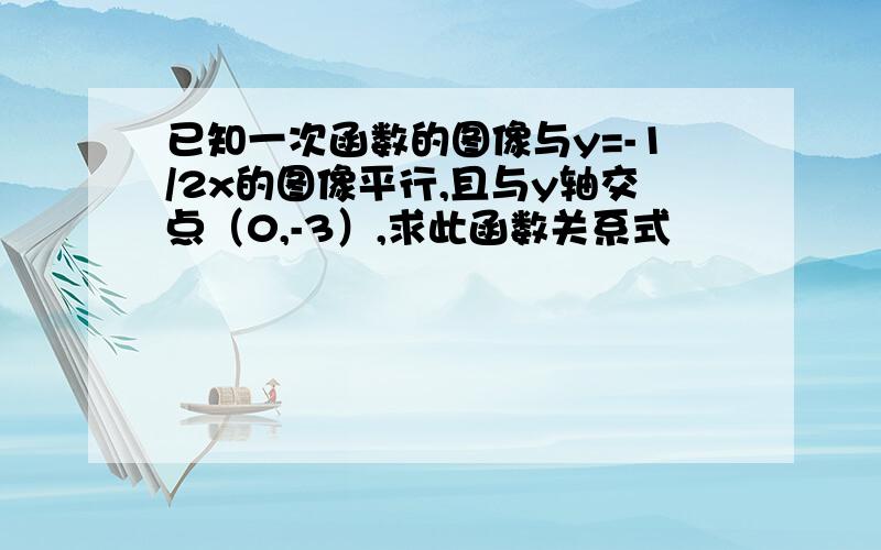 已知一次函数的图像与y=-1/2x的图像平行,且与y轴交点（0,-3）,求此函数关系式