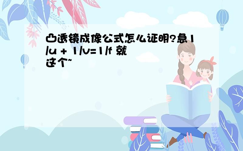 凸透镜成像公式怎么证明?急1/u + 1/v=1/f 就这个~