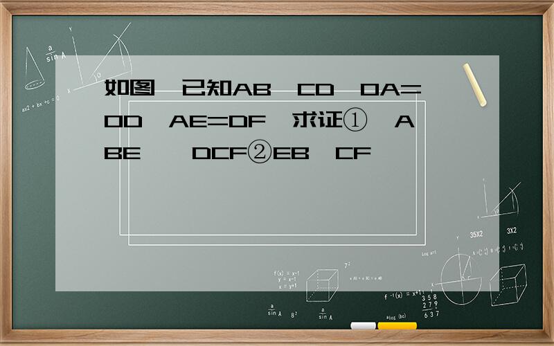 如图,已知AB‖CD,OA=OD,AE=DF,求证①△ABE≡△DCF②EB‖CF