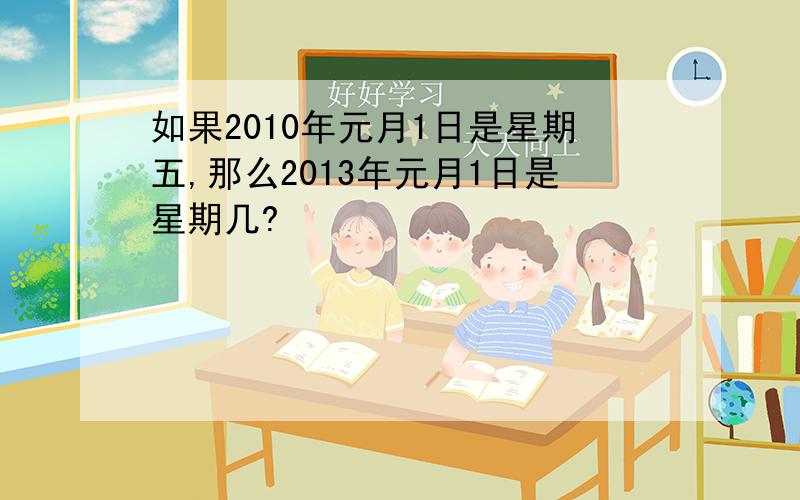 如果2010年元月1日是星期五,那么2013年元月1日是星期几?