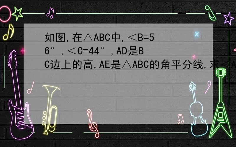 如图,在△ABC中,＜B=56°,＜C=44°,AD是BC边上的高,AE是△ABC的角平分线,求＜AED的度数.