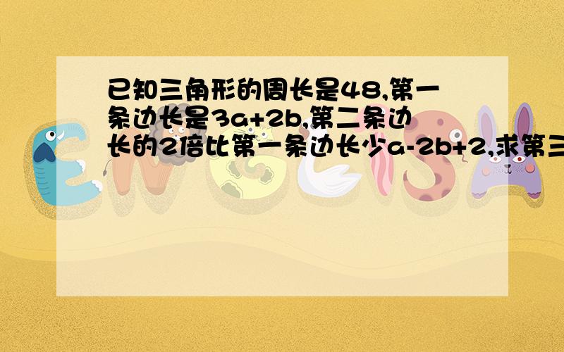 已知三角形的周长是48,第一条边长是3a+2b,第二条边长的2倍比第一条边长少a-2b+2,求第三条边的边长是多少