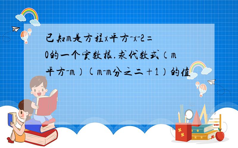 已知m是方程x平方-x-2=0的一个实数根.求代数式（m平方-m）(m-m分之二+1）的值