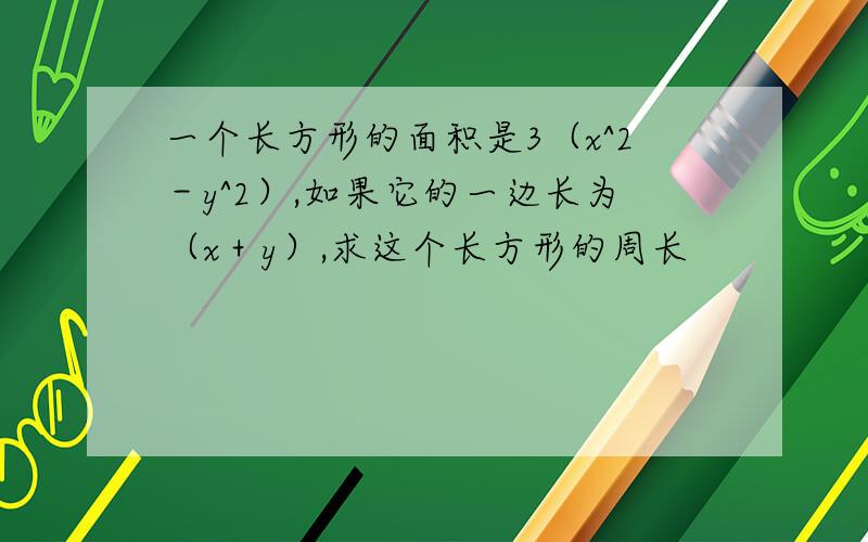 一个长方形的面积是3（x^2－y^2）,如果它的一边长为（x＋y）,求这个长方形的周长