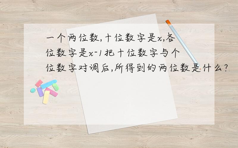 一个两位数,十位数字是x,各位数字是x-1把十位数字与个位数字对调后,所得到的两位数是什么?