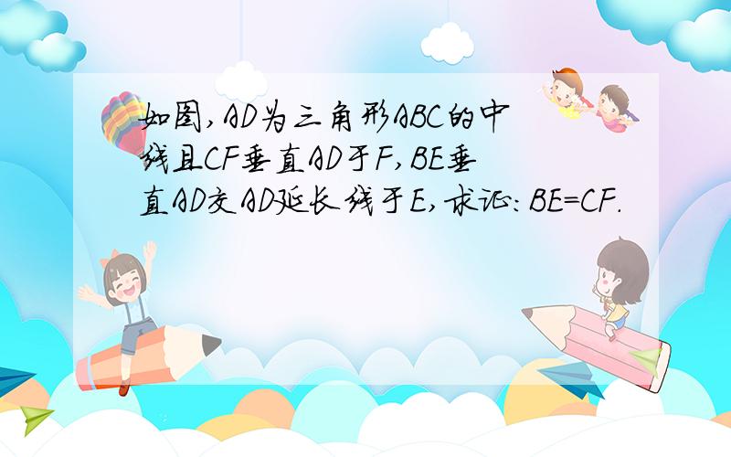 如图,AD为三角形ABC的中线且CF垂直AD于F,BE垂直AD交AD延长线于E,求证:BE=CF.